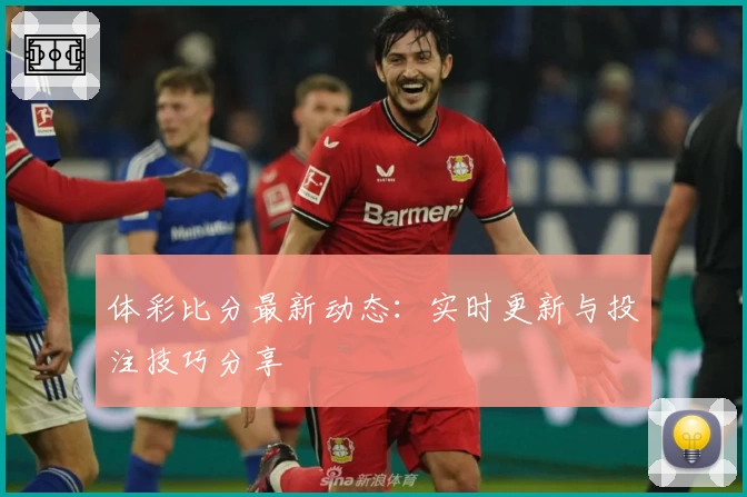 体彩比分最新动态:实时更新与投注技巧分享