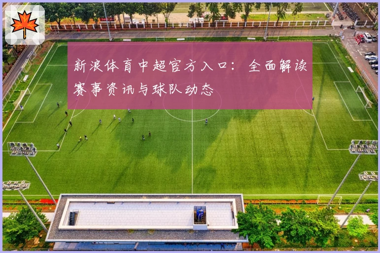 新浪体育中超官方入口:全面解读赛事资讯与球队动态