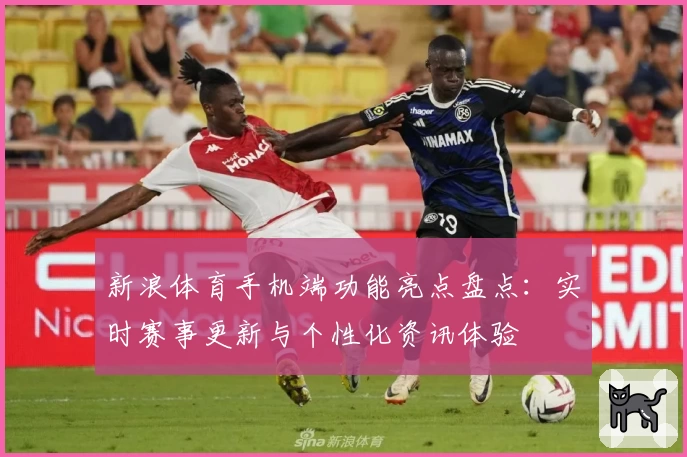 新浪体育手机端功能亮点盘点：实时赛事更新与个性化资讯体验