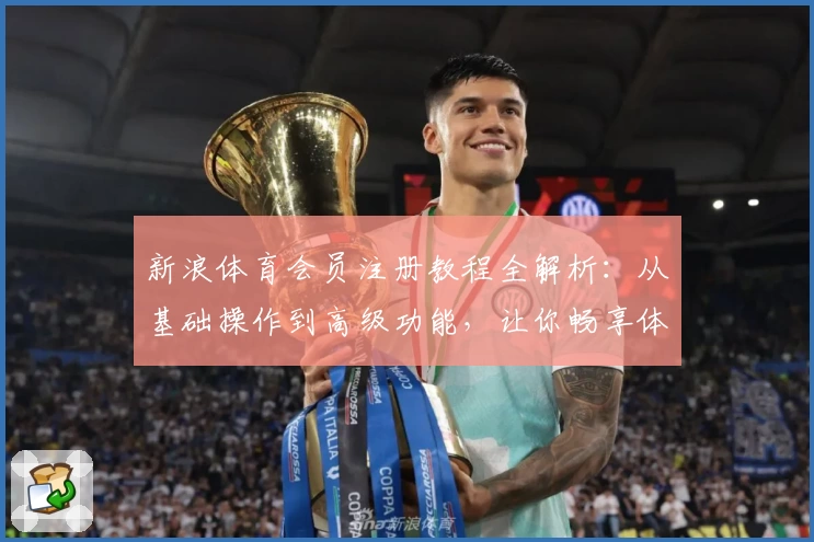 新浪体育会员注册教程全解析：从基础操作到高级功能，让你畅享体育魅力