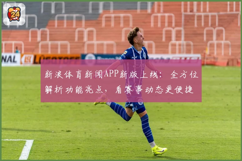 新浪体育新闻APP新版上线：全方位解析功能亮点，看赛事动态更便捷