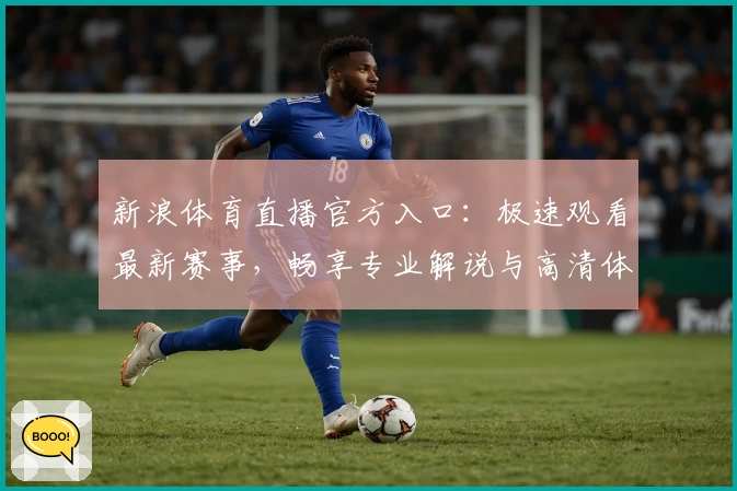 新浪体育直播官方入口：极速观看最新赛事，畅享专业解说与高清体验