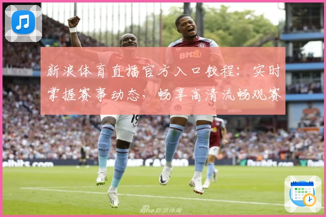新浪体育直播官方入口教程：实时掌握赛事动态，畅享高清流畅观赛体验