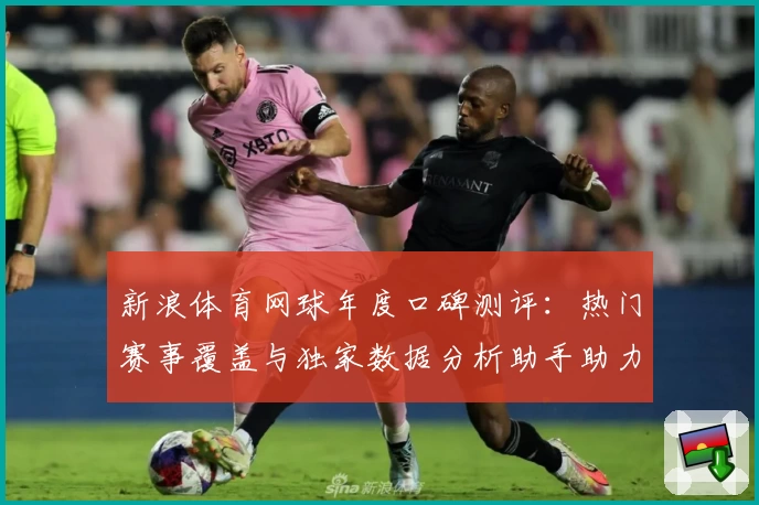 新浪体育网球年度口碑测评:热门赛事覆盖与独家数据分析助手助力用户畅享网球魅力