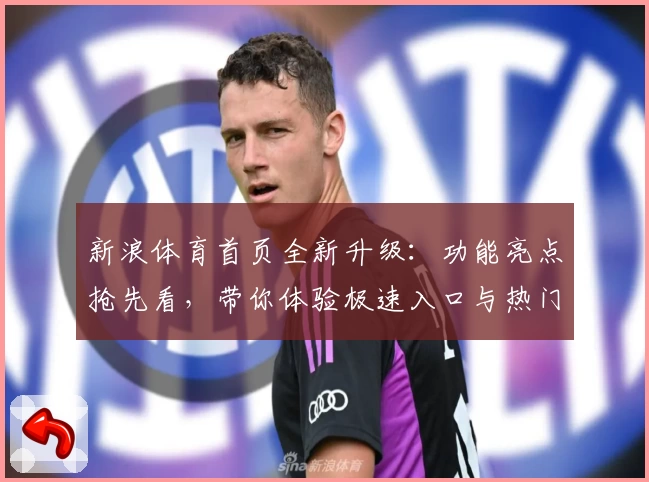 新浪体育首页全新升级：功能亮点抢先看，带你体验极速入口与热门赛事资讯