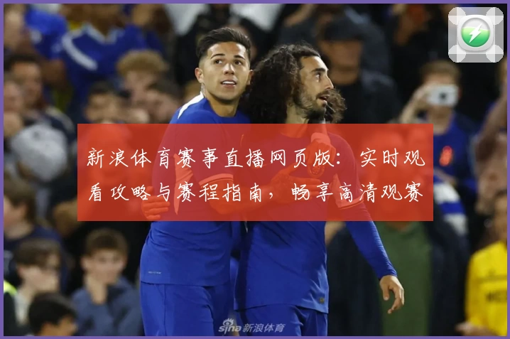 新浪体育赛事直播网页版:实时观看攻略与赛程指南,畅享高清观赛体验