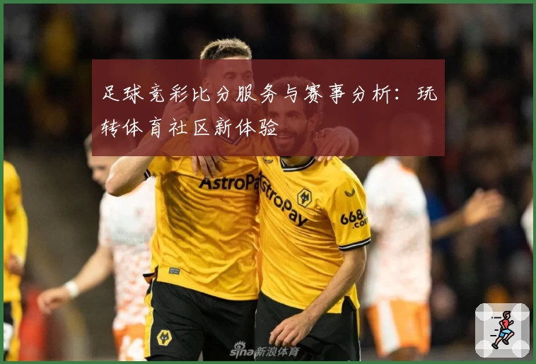 足球竞彩比分服务与赛事分析:玩转体育社区新体验