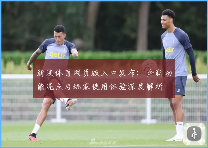 新浪体育网页版入口发布：全新功能亮点与玩家使用体验深度解析