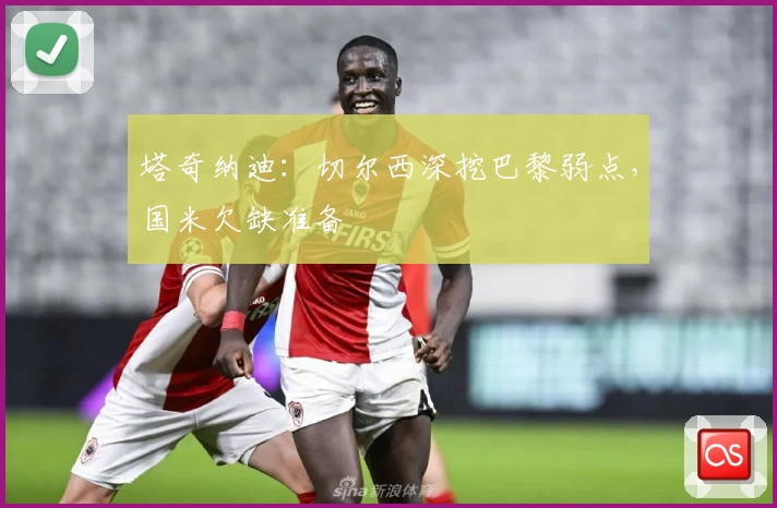 塔奇纳迪：切尔西深挖巴黎弱点，国米欠缺准备