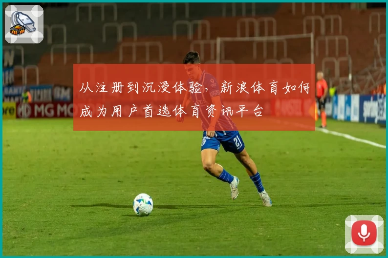 从注册到沉浸体验，新浪体育如何成为用户首选体育资讯平台