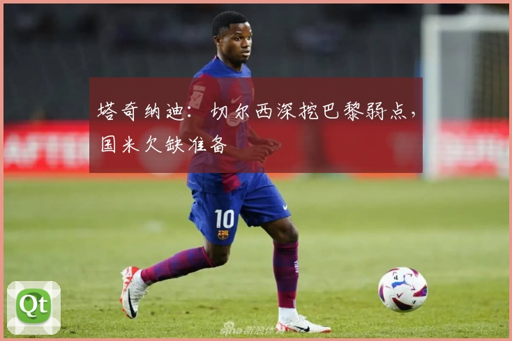 塔奇纳迪:切尔西深挖巴黎弱点,国米欠缺准备
