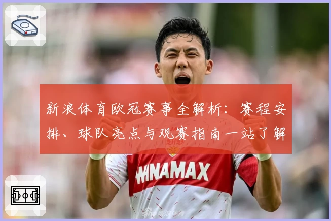 新浪体育欧冠赛事全解析:赛程安排、球队亮点与观赛指南一站了解