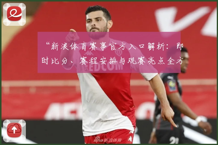 “新浪体育赛事官方入口解析：即时比分、赛程安排与观赛亮点全方位体验指南”