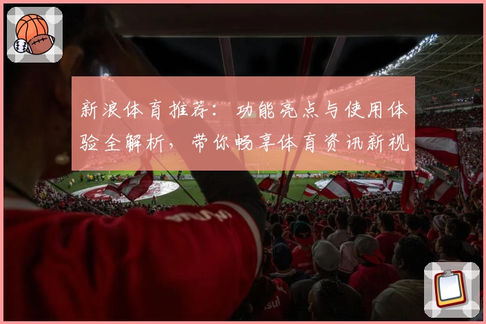 新浪体育推荐:功能亮点与使用体验全解析,带你畅享体育资讯新视界
