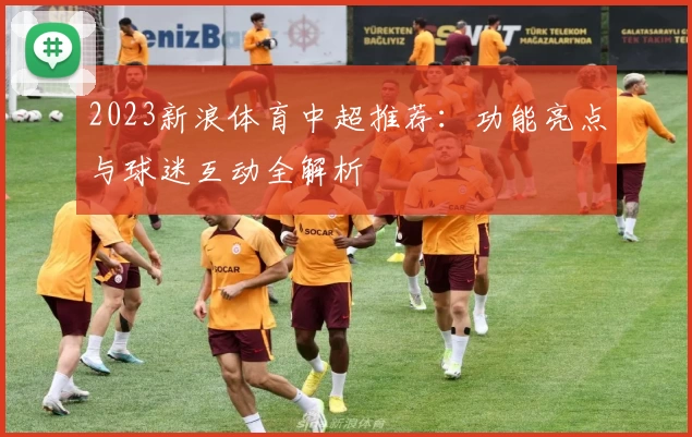2023新浪体育中超推荐：功能亮点与球迷互动全解析