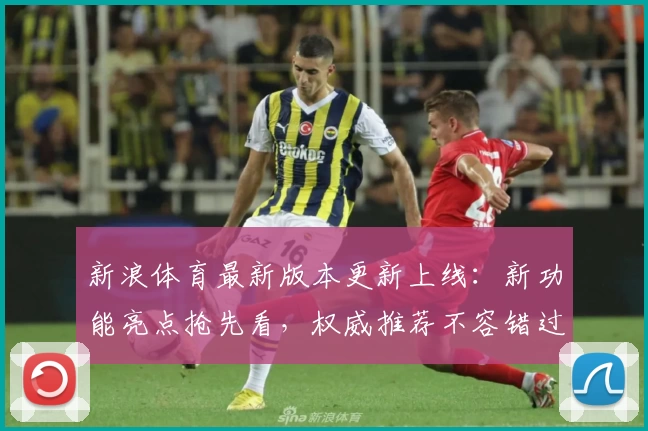新浪体育最新版本更新上线：新功能亮点抢先看，权威推荐不容错过