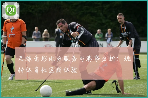 足球竞彩比分服务与赛事分析:玩转体育社区新体验