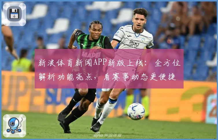 新浪体育新闻APP新版上线：全方位解析功能亮点，看赛事动态更便捷