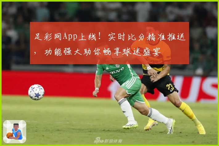 足彩网App上线!实时比分精准推送,功能强大助你畅享球迷盛宴