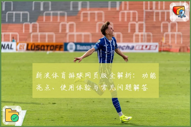 新浪体育排球网页版全解析：功能亮点、使用体验与常见问题解答