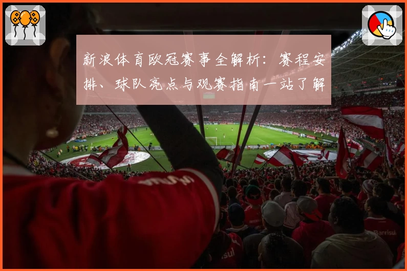 新浪体育欧冠赛事全解析：赛程安排、球队亮点与观赛指南一站了解