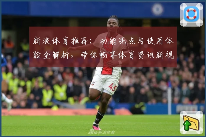 新浪体育推荐：功能亮点与使用体验全解析，带你畅享体育资讯新视界