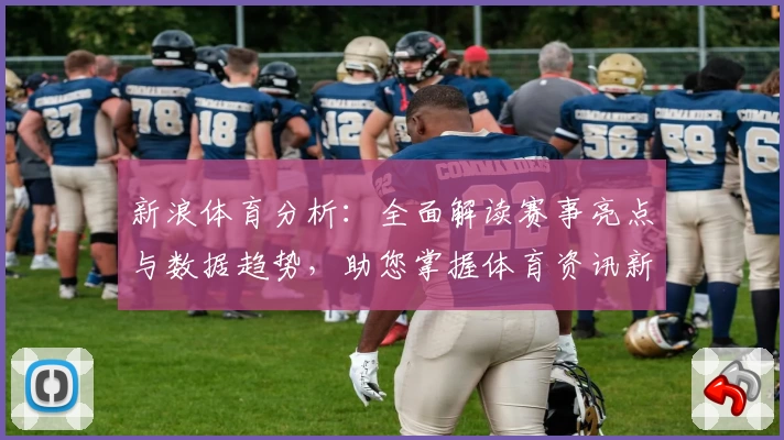 新浪体育分析：全面解读赛事亮点与数据趋势，助您掌握体育资讯新视角