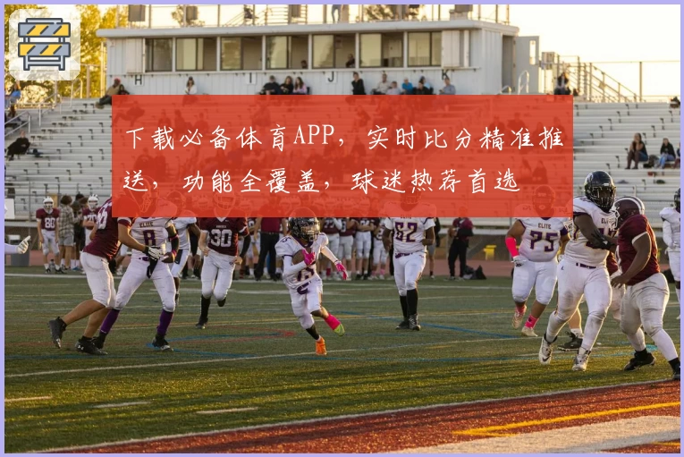 下载必备体育APP,实时比分精准推送,功能全覆盖,球迷热荐首选