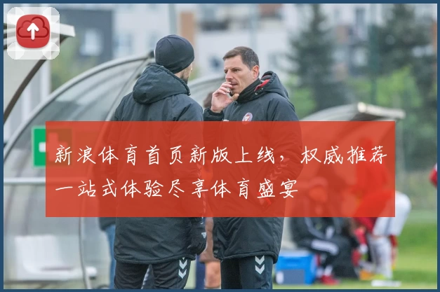 新浪体育首页新版上线,权威推荐一站式体验尽享体育盛宴