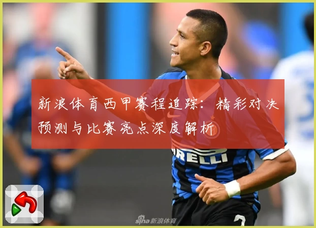 新浪体育西甲赛程追踪:精彩对决预测与比赛亮点深度解析