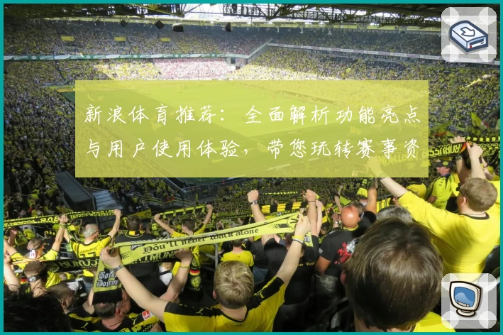 新浪体育推荐：全面解析功能亮点与用户使用体验，带您玩转赛事资讯新体验