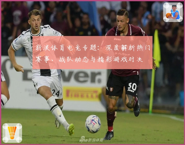新浪体育电竞专题：深度解析热门赛事、战队动态与精彩游戏对决