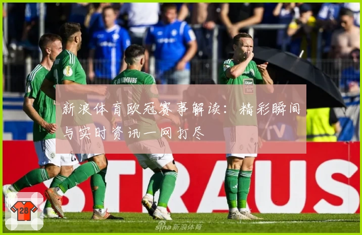 新浪体育欧冠赛事解读：精彩瞬间与实时资讯一网打尽