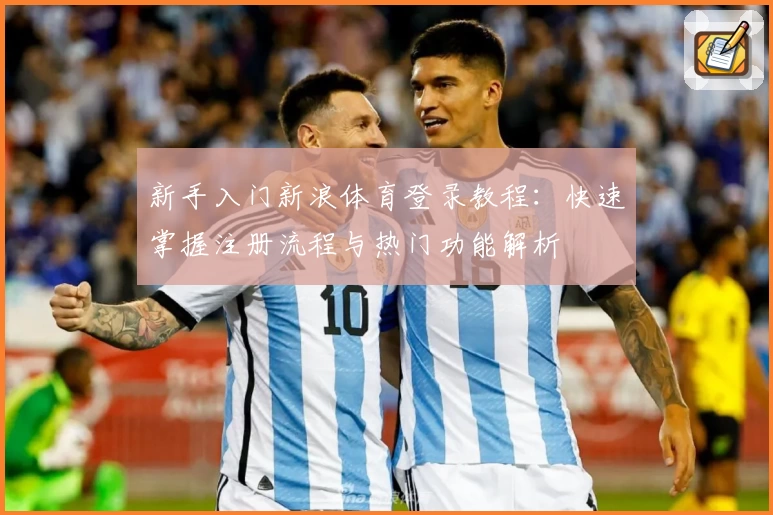 新手入门新浪体育登录教程：快速掌握注册流程与热门功能解析