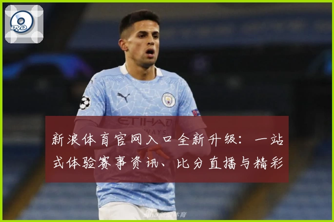 新浪体育官网入口全新升级：一站式体验赛事资讯、比分直播与精彩视频