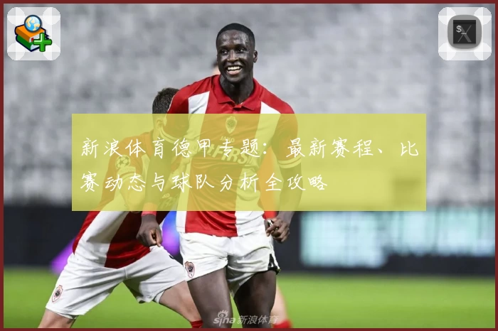 新浪体育德甲专题:最新赛程、比赛动态与球队分析全攻略