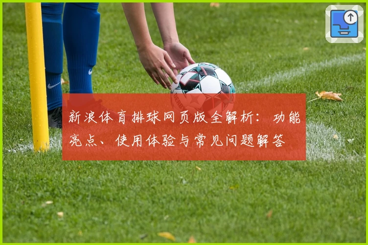 新浪体育排球网页版全解析：功能亮点、使用体验与常见问题解答