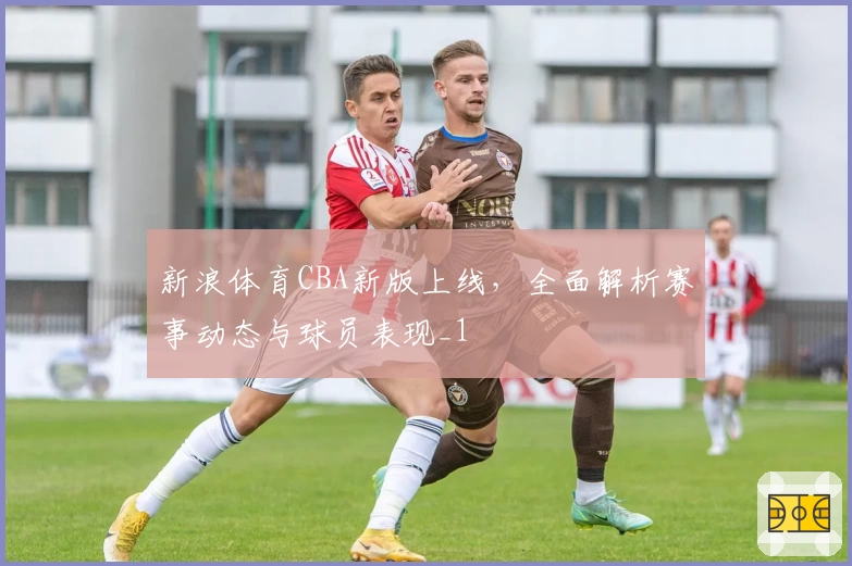 新浪体育CBA新版上线，全面解析赛事动态与球员表现_1