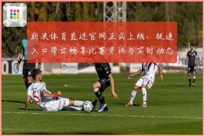 新浪体育直连官网正式上线，极速入口带你畅享比赛资讯与实时动态