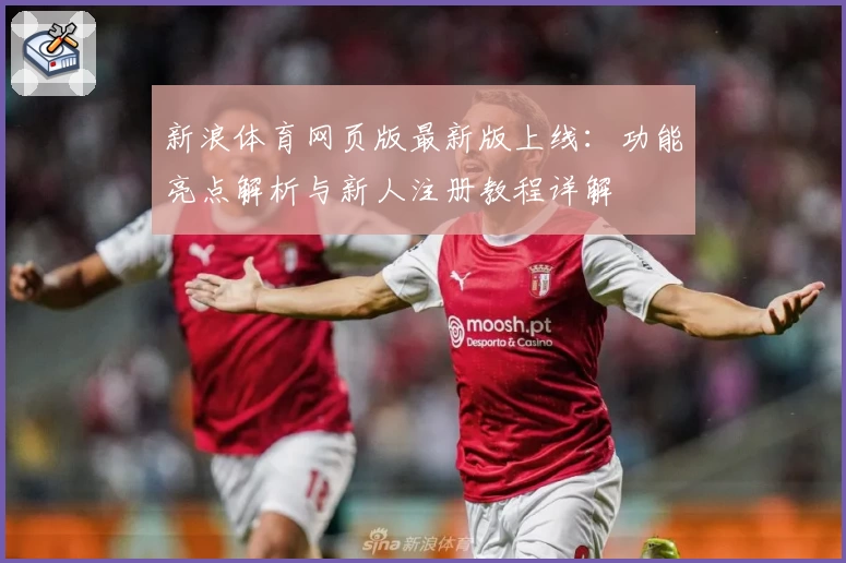 新浪体育网页版最新版上线：功能亮点解析与新人注册教程详解