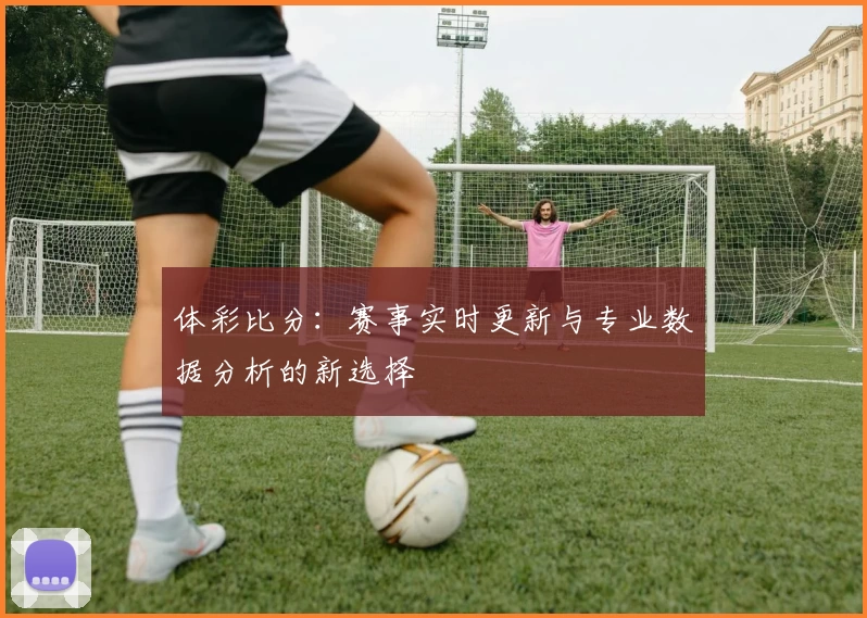 体彩比分:赛事实时更新与专业数据分析的新选择