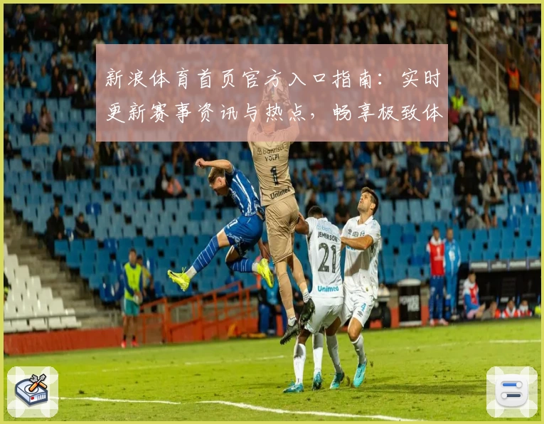 新浪体育首页官方入口指南：实时更新赛事资讯与热点，畅享极致体育体验