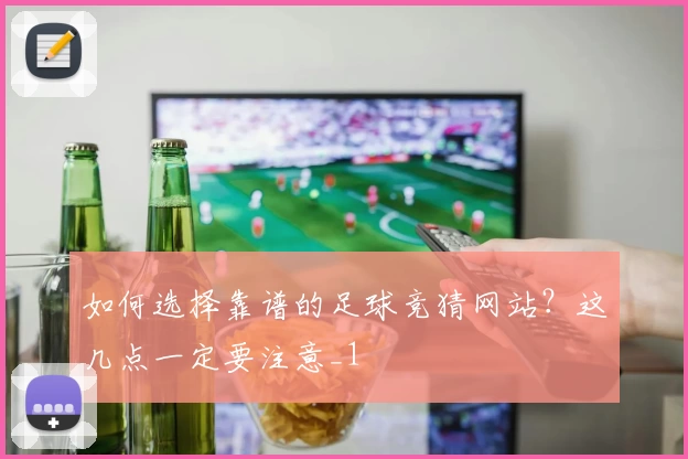 如何选择靠谱的足球竞猜网站?这几点一定要注意_1